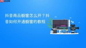 抖音商品橱窗怎么开？抖音如何开通橱窗的教程
