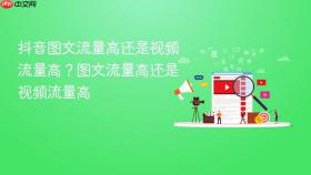 抖音图文流量高还是视频流量高?图文流量高还是视频流量高
