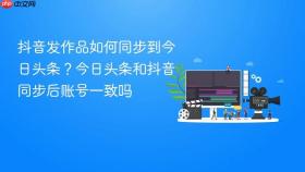 抖音发作品如何同步到今日头条？今日头条和抖音同步后账号一致吗