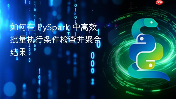 如何在 PySpark 中高效批量执行条件检查并聚合结果
