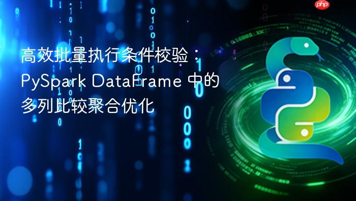 高效批量执行条件校验:PySpark DataFrame 中的多列比较聚合优化