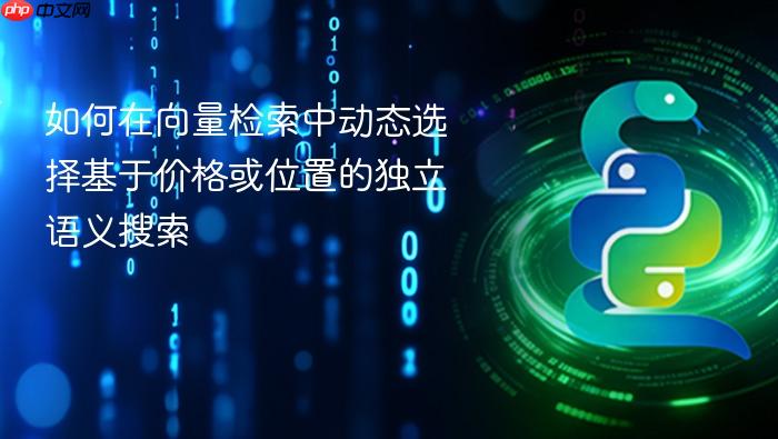 如何在向量检索中动态选择基于价格或位置的独立语义搜索