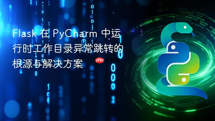 Flask 在 PyCharm 中运行时工作目录异常跳转的根源与解决方案