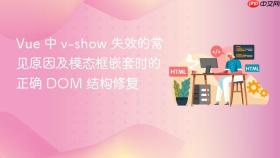 Vue 中 v-show 失效的常见原因及模态框嵌套时的正确 DOM 结构修复