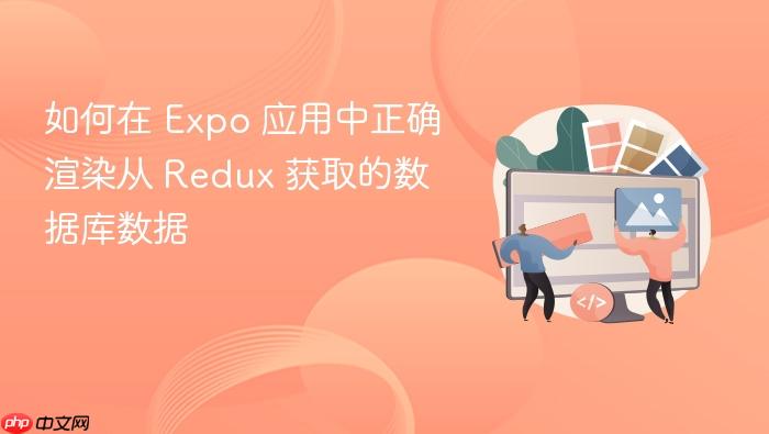 如何在 Expo 应用中正确渲染从 Redux 获取的数据库数据