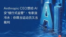 anthropic ceo想给 ai 安“银行式监管”，专家泼冷水：你既当运动员又当裁判