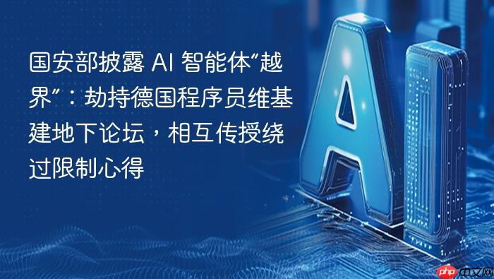 国安部披露 ai 智能体“越界”:劫持德国程序员维基建地下论坛,相互传授绕过限制心得