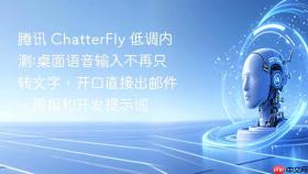 腾讯 chatterfly 低调内测:桌面语音输入不再只转文字,开口直接出邮件、周报和开发提示词