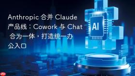 anthropic 合并 claude 产品线:cowork 与 chat 合为一体,打造统一办公入口