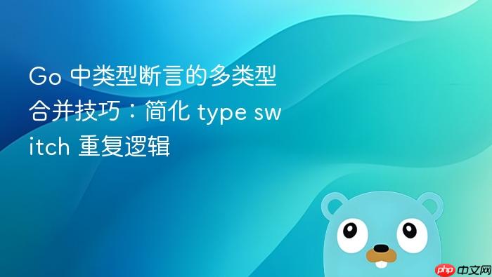 Go 中类型断言的多类型合并技巧:简化 type switch 重复逻辑