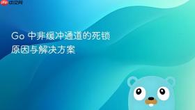 Go 中非缓冲通道的死锁原因与解决方案