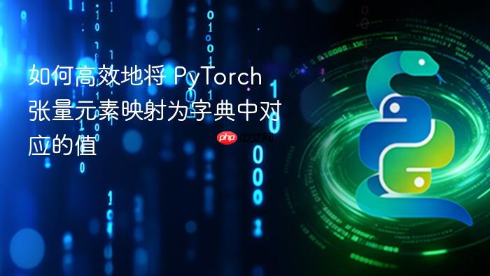 如何高效地将 PyTorch 张量元素映射为字典中对应的值