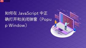如何在 JavaScript 中正确打开和关闭弹窗（Popup Window）
