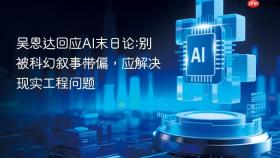 吴恩达回应ai末日论:别被科幻叙事带偏,应解决现实工程问题