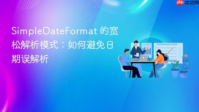 SimpleDateFormat 的宽松解析模式:如何避免日期误解析