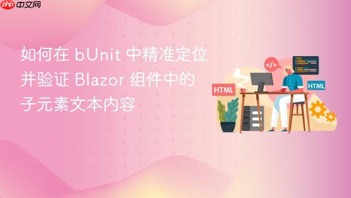如何在 bUnit 中精准定位并验证 Blazor 组件中的子元素文本内容