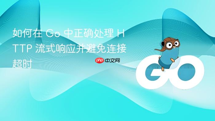 如何在 Go 中正确处理 HTTP 流式响应并避免连接超时