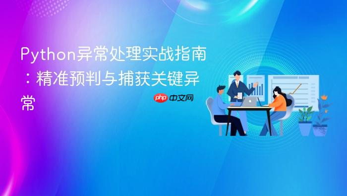 Python异常处理实战指南:精准预判与捕获关键异常