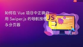 如何在 Vue 项目中正确启用 Swiper.js 的导航按钮与分页器