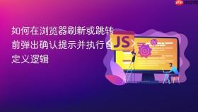 如何在浏览器刷新或跳转前弹出确认提示并执行自定义逻辑