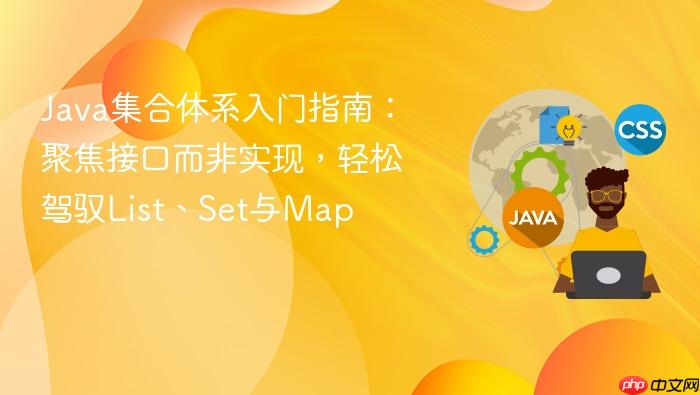 Java集合体系入门指南:聚焦接口而非实现,轻松驾驭List、Set与Map
