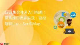 Java集合体系入门指南：聚焦接口而非实现，轻松驾驭List、Set与Map