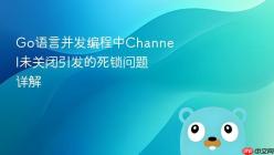 Go语言并发编程中Channel未关闭引发的死锁问题详解
