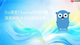 Go语言Channel死锁问题深度解析与实战修复指南