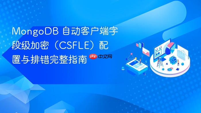 MongoDB 自动客户端字段级加密(CSFLE)配置与排错完整指南
