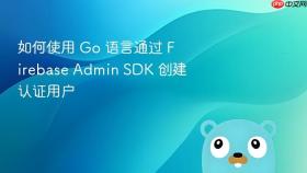 如何使用 Go 语言通过 Firebase Admin SDK 创建认证用户