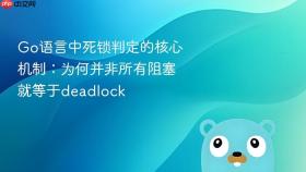 Go语言中死锁判定的核心机制:为何并非所有阻塞就等于deadlock