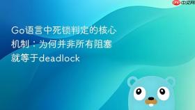 Go语言中死锁判定的核心机制：为何并非所有阻塞就等于deadlock