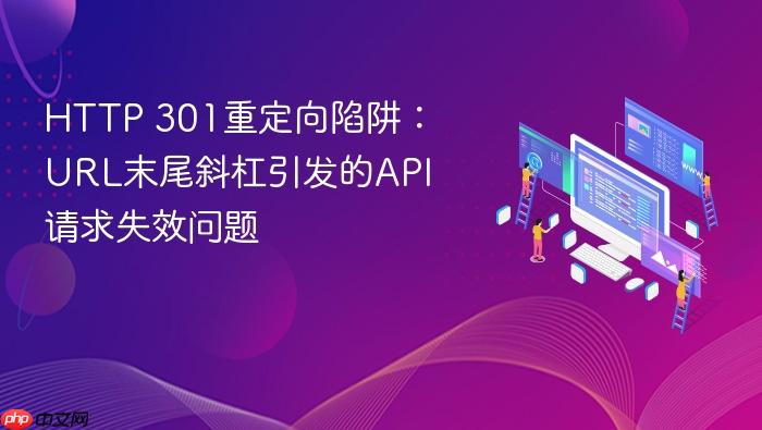 HTTP 301重定向陷阱:URL末尾斜杠引发的API请求失效问题