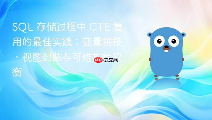 SQL 存储过程中 CTE 复用的最佳实践:变量拼接、视图封装与可维护性权衡