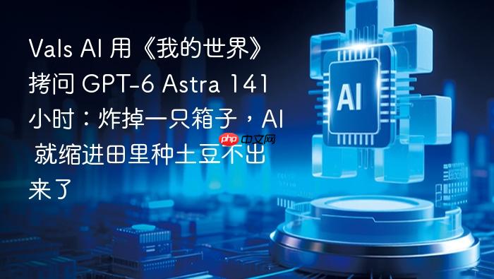 vals ai 用《我的世界》拷问 gpt-6 astra 141 小时:炸掉一只箱子,ai 就缩进田里种土豆不出来了