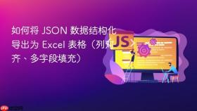 如何将 JSON 数据结构化导出为 Excel 表格（列对齐、多字段填充）