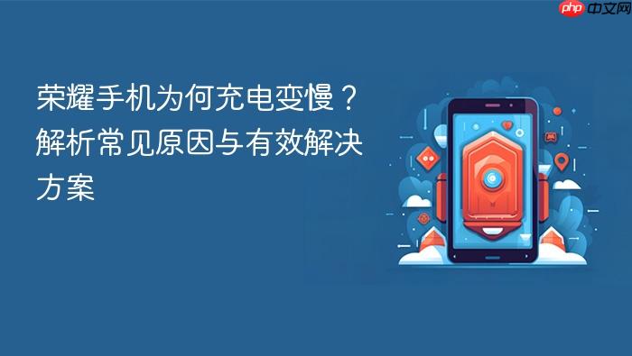 荣耀手机为何充电变慢?解析常见原因与有效解决方案