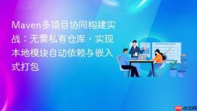 Maven多项目协同构建实战：无需私有仓库，实现本地模块自动依赖与嵌入式打包