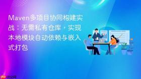 Maven多项目协同构建实战:无需私有仓库,实现本地模块自动依赖与嵌入式打包