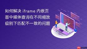 如何解决 iframe 内嵌页面中媒体查询在不同缩放级别下匹配不一致的问题