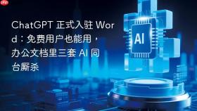 chatgpt 正式入驻 word：免费用户也能用，办公文档里三套 ai 同台厮杀