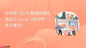 如何将 JSON 数据结构化导出为 Excel（列对齐、多行填充）