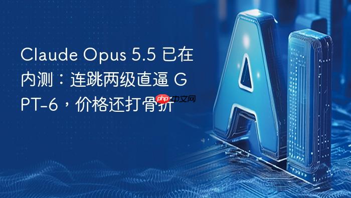 claude opus 5.5 已在内测:连跳两级直逼 gpt-6,价格还打骨折