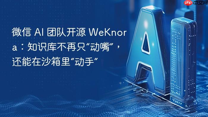 微信 ai 团队开源 weknora:知识库不再只“动嘴”,还能在沙箱里“动手”