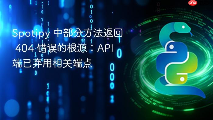 Spotipy 中部分方法返回 404 错误的根源：API 端已弃用相关端点
