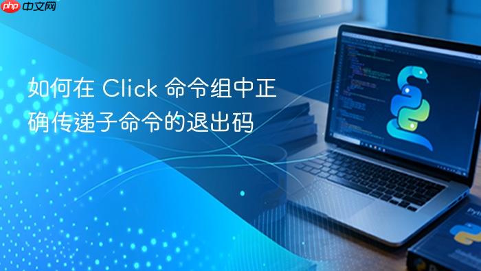 如何在 Click 命令组中正确传递子命令的退出码
