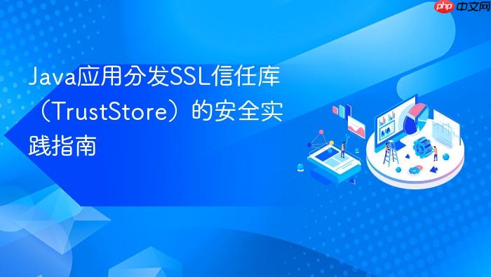 Java应用分发SSL信任库(TrustStore)的安全实践指南