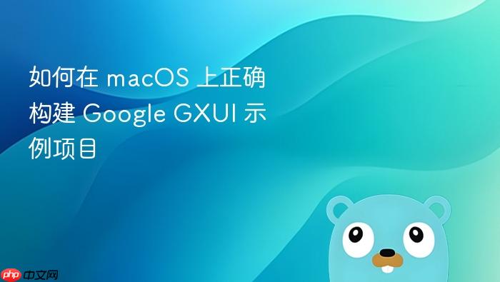 如何在 macOS 上正确构建 Google GXUI 示例项目