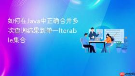 如何在Java中正确合并多次查询结果到单一Iterable集合
