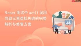 React 测试中 act() 误用导致元素查找失败的完整解析与修复方案